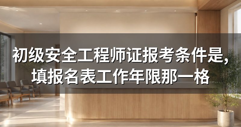 初级安全工程师证报考条件是,填报名表工作年限那一格