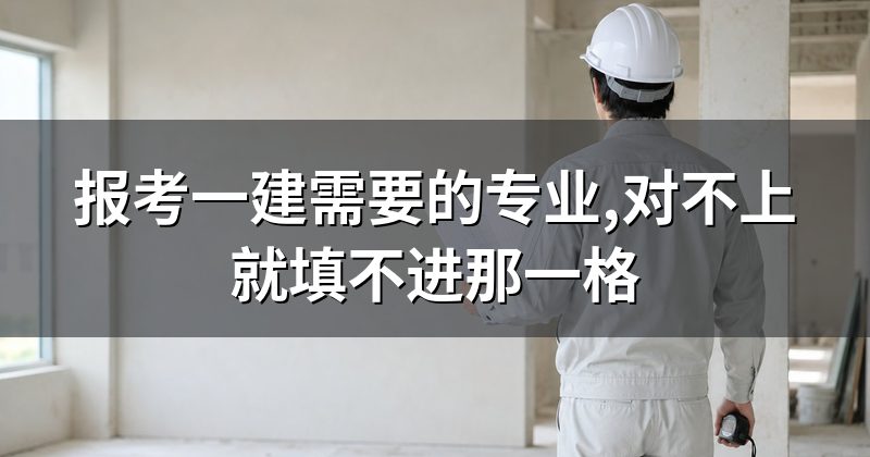 报考一建需要的专业,对不上就填不进那一格