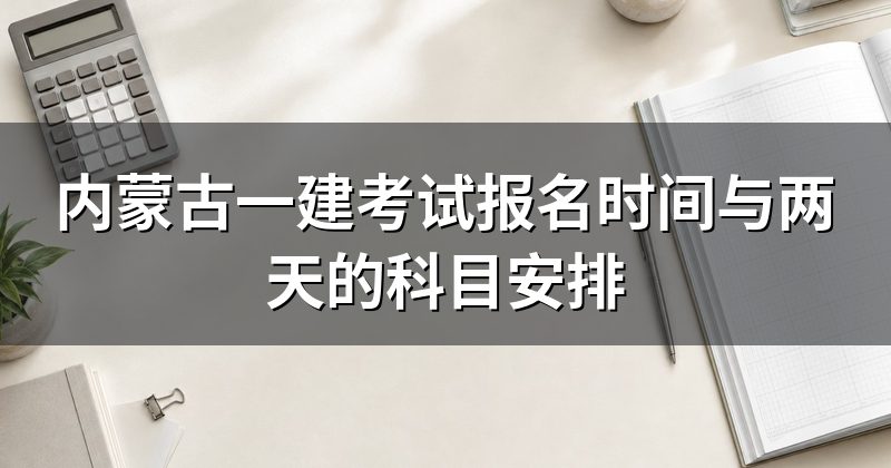 内蒙古一建考试报名时间与两天的科目安排