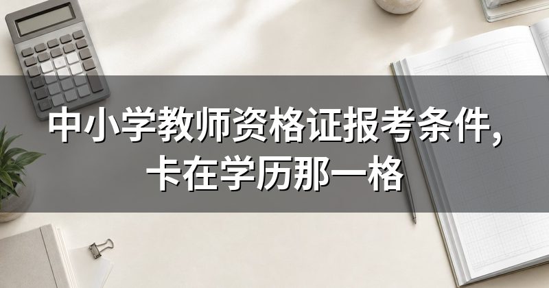 中小学教师资格证报考条件,卡在学历那一格