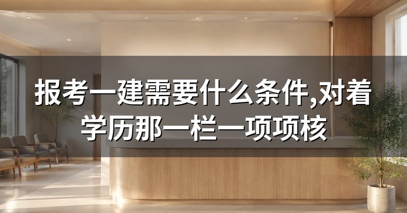 报考一建需要什么条件,对着学历那一栏一项项核