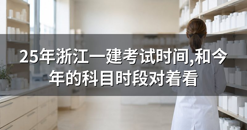 25年浙江一建考试时间,和今年的科目时段对着看