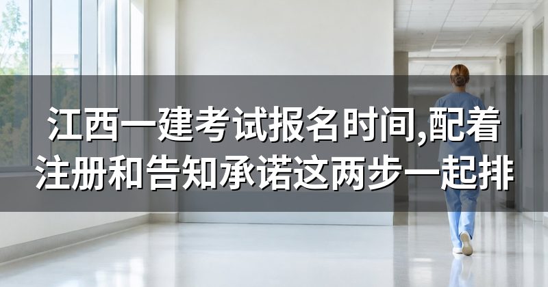 江西一建考试报名时间,配着注册和告知承诺这两步一起排