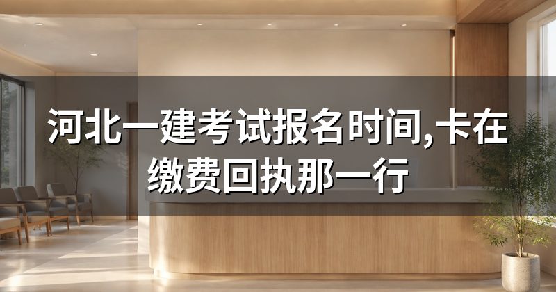 河北一建考试报名时间,卡在缴费回执那一行