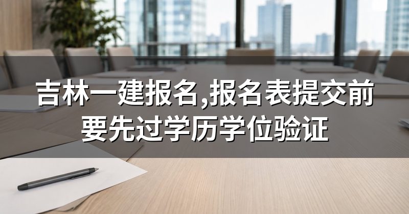 吉林一建报名,报名表提交前要先过学历学位验证