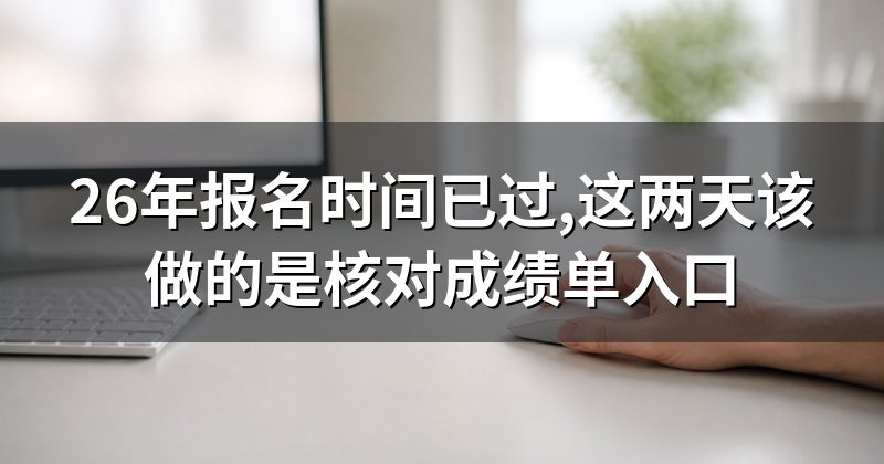 26年报名时间已过,这两天该做的是核对成绩单入口