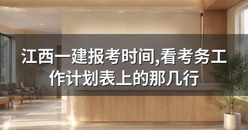 江西一建报考时间,看考务工作计划表上的那几行