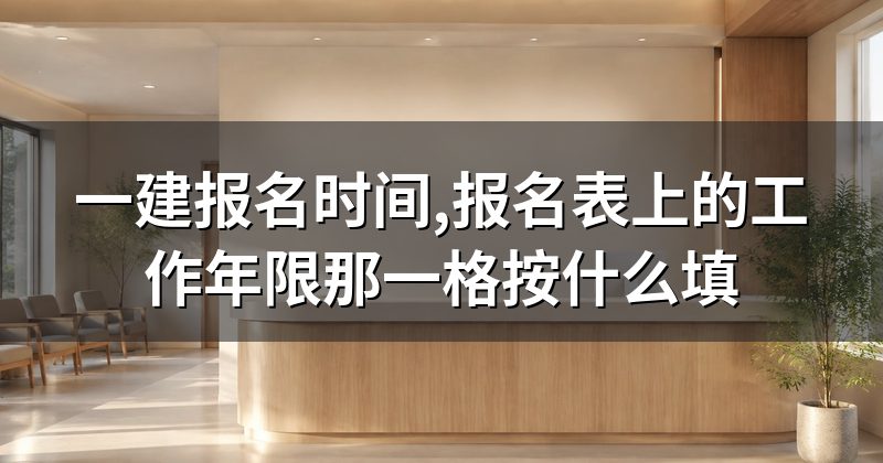 一建报名时间,报名表上的工作年限那一格按什么填