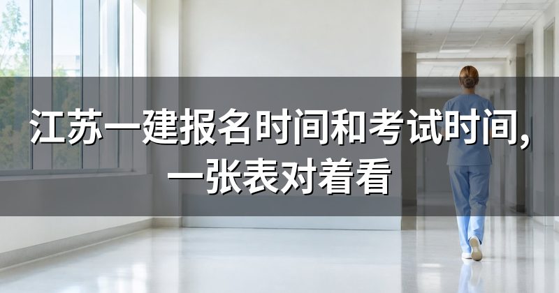 江苏一建报名时间和考试时间,一张表对着看