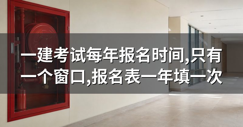 一建考试每年报名时间,只有一个窗口,报名表一年填一次