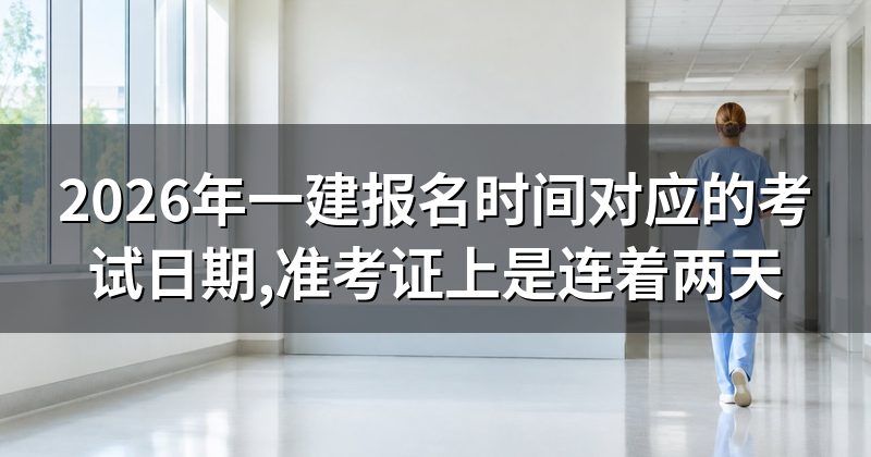 2026年一建报名时间对应的考试日期,准考证上是连着两天