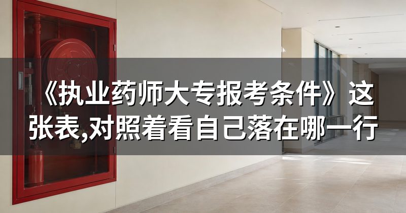 《执业药师大专报考条件》这张表,对照着看自己落在哪一行