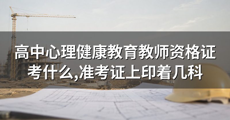 高中心理健康教育教师资格证考什么,准考证上印着几科