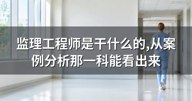 监理工程师是干什么的,从案例分析那一科能看出来