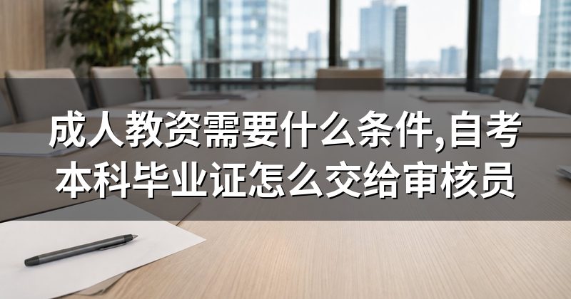 成人教资需要什么条件,自考本科毕业证怎么交给审核员