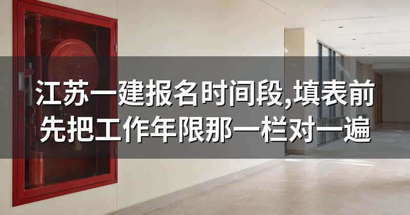 江苏一建报名时间段,填表前先把工作年限那一栏对一遍