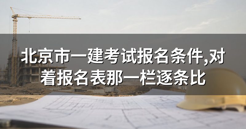 北京市一建考试报名条件,对着报名表那一栏逐条比