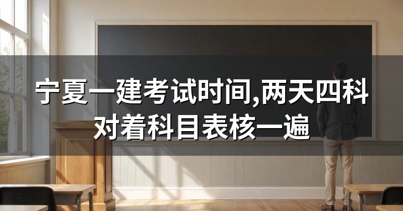 宁夏一建考试时间,两天四科对着科目表核一遍