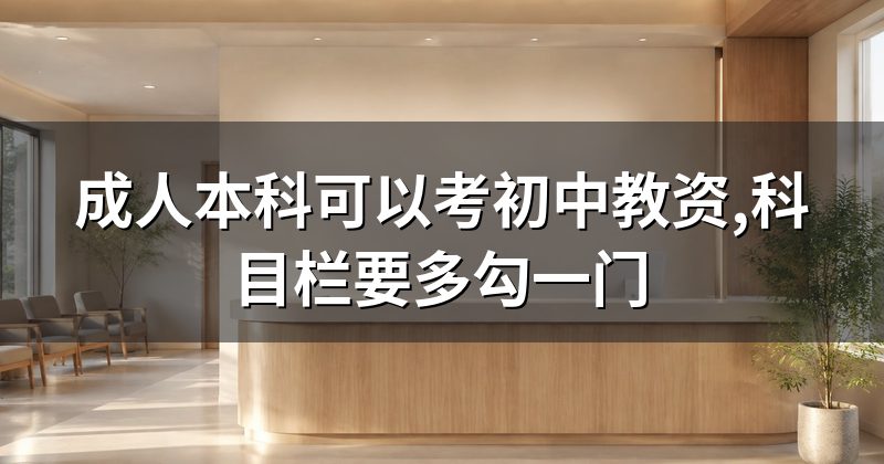 成人本科可以考初中教资,科目栏要多勾一门