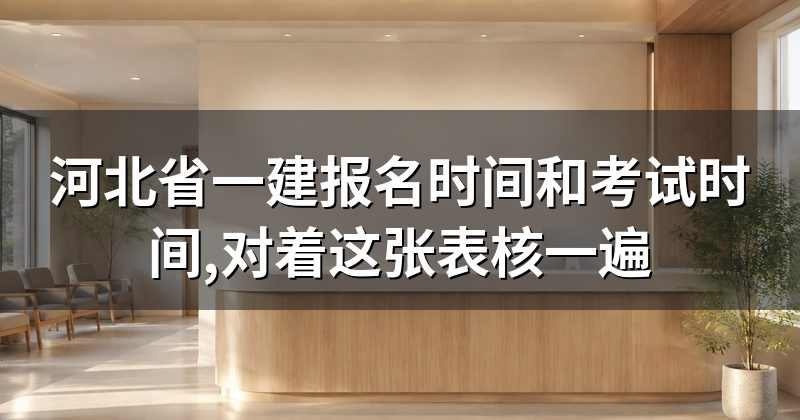 河北省一建报名时间和考试时间,对着这张表核一遍
