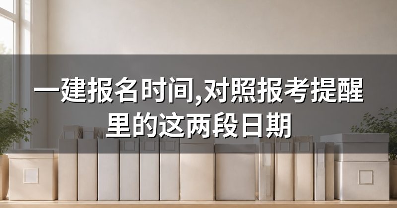 一建报名时间,对照报考提醒里的这两段日期