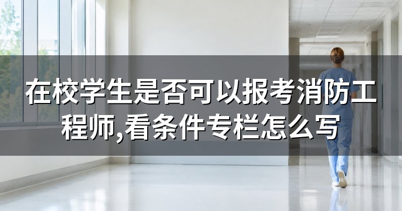 在校学生是否可以报考消防工程师,看条件专栏怎么写