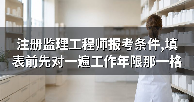 注册监理工程师报考条件,填表前先对一遍工作年限那一格