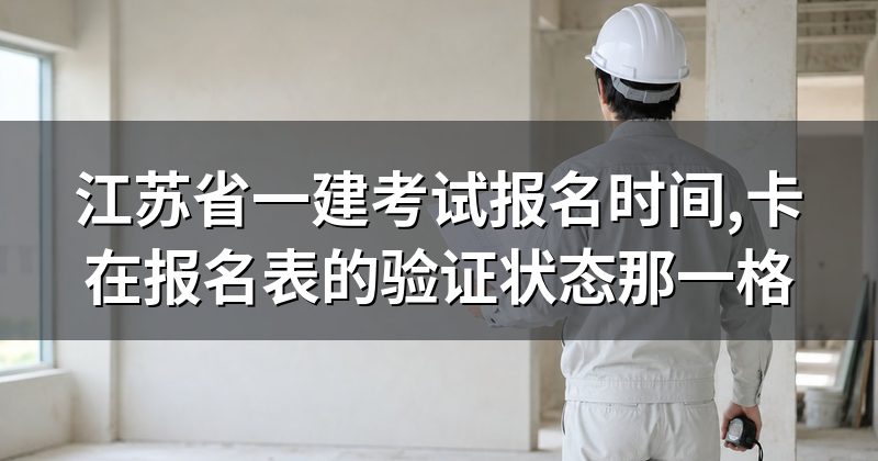 江苏省一建考试报名时间,卡在报名表的验证状态那一格