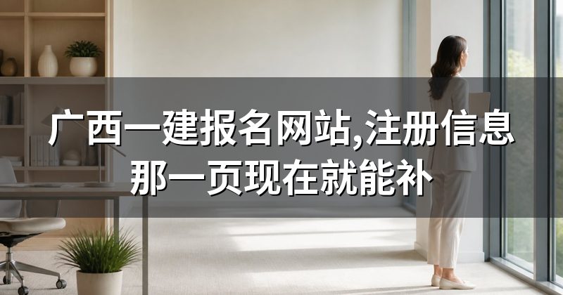 广西一建报名网站,注册信息那一页现在就能补