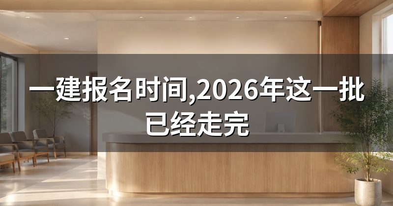 一建报名时间,2026年这一批已经走完