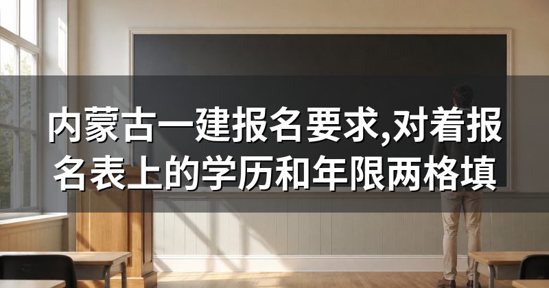 内蒙古一建报名要求,对着报名表上的学历和年限两格填