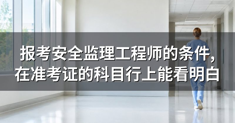 报考安全监理工程师的条件,在准考证的科目行上能看明白