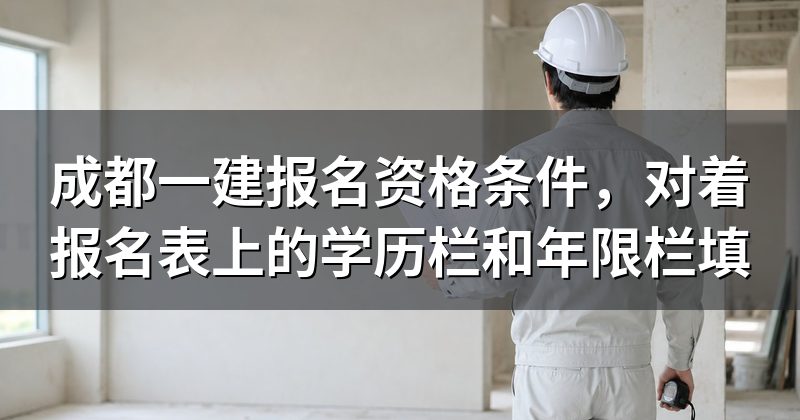 成都一建报名资格条件,对着报名表上的学历栏和年限栏填