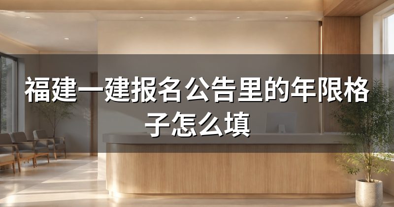 福建一建报名公告里的年限格子怎么填