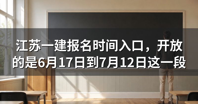 江苏一建报名时间入口,开放的是6月17日到7月12日这一段