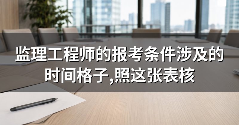 监理工程师的报考条件涉及的时间格子,照这张表核
