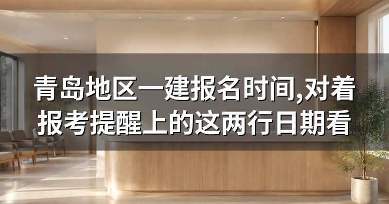 青岛地区一建报名时间,对着报考提醒上的这两行日期看