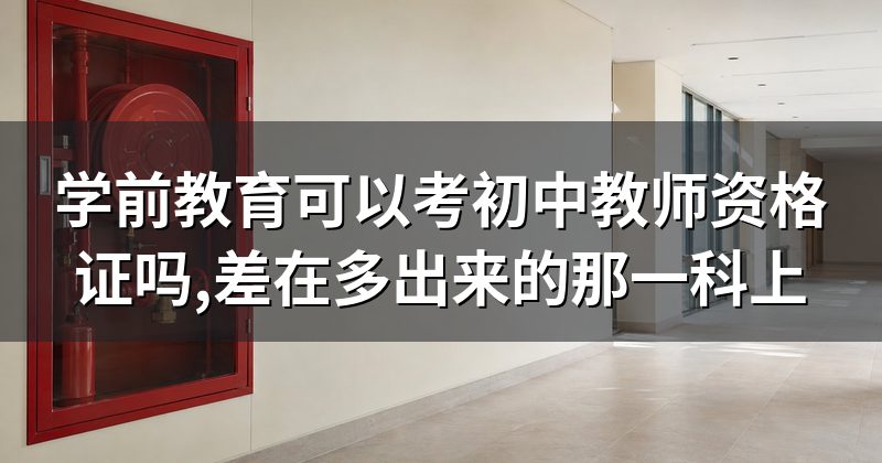 学前教育可以考初中教师资格证吗,差在多出来的那一科上