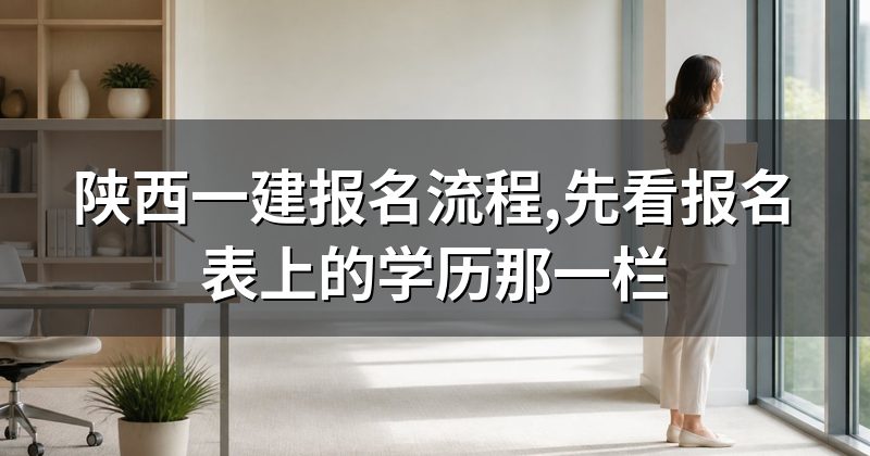 陕西一建报名流程,先看报名表上的学历那一栏