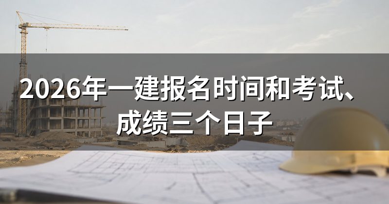2026年一建报名时间和考试、成绩三个日子