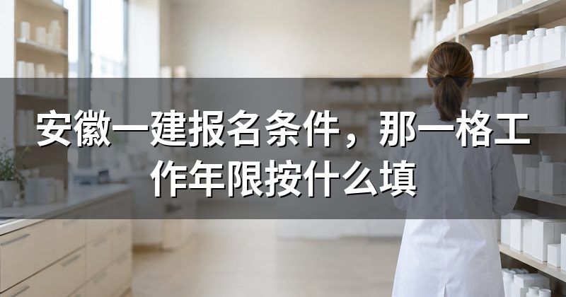 安徽一建报名条件，那一格工作年限按什么填
