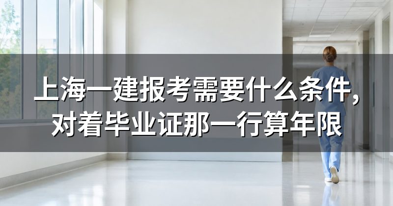 上海一建报考需要什么条件,对着毕业证那一行算年限