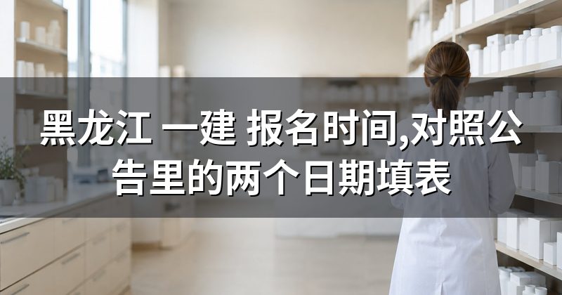 黑龙江 一建 报名时间,对照公告里的两个日期填表