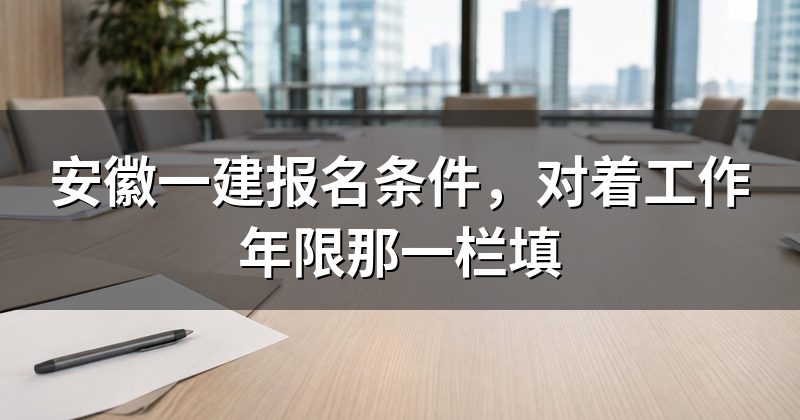 安徽一建报名条件,对着工作年限那一栏填