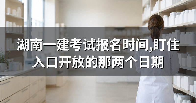 湖南一建考试报名时间,盯住入口开放的那两个日期