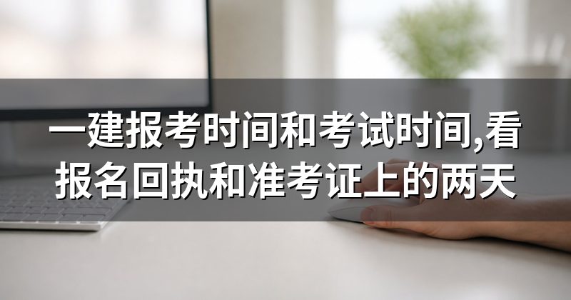 一建报考时间和考试时间,看报名回执和准考证上的两天