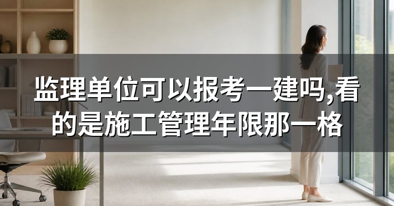 监理单位可以报考一建吗,看的是施工管理年限那一格