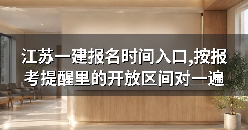 江苏一建报名时间入口,按报考提醒里的开放区间对一遍