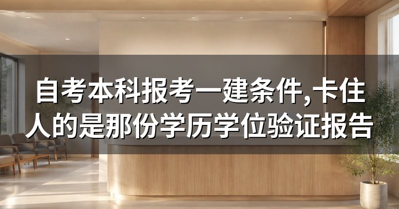 自考本科报考一建条件,卡住人的是那份学历学位验证报告