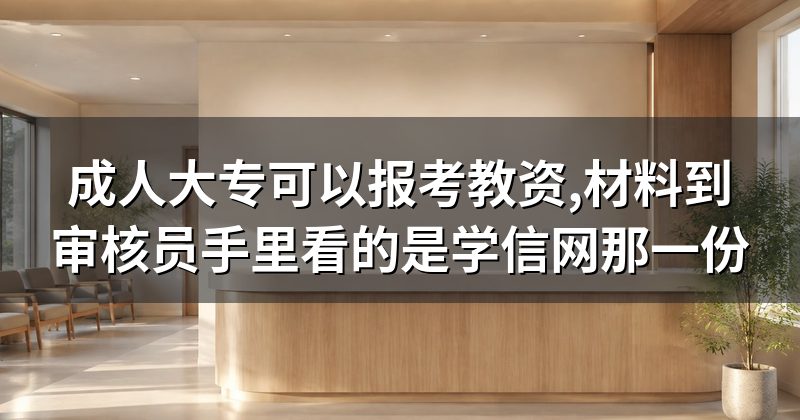 成人大专可以报考教资,材料到审核员手里看的是学信网那一份